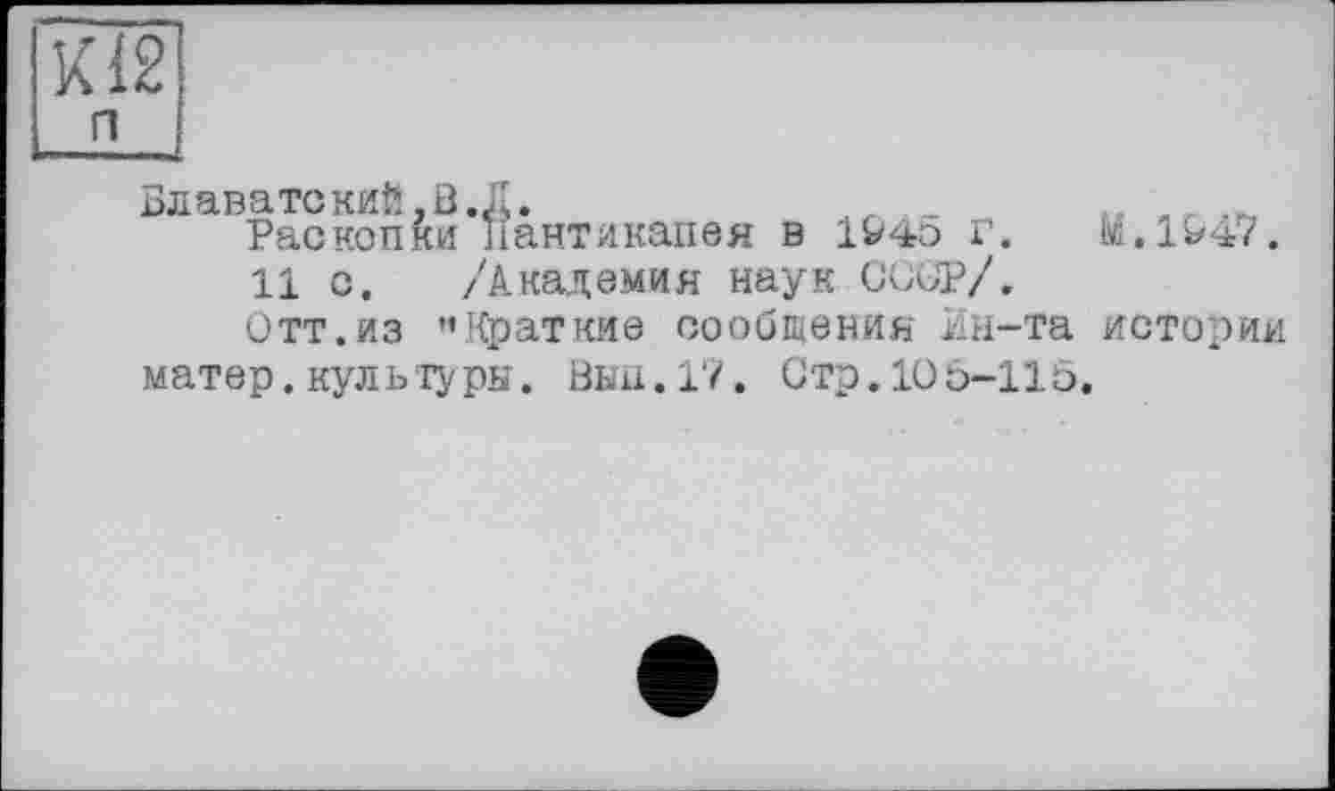 ﻿К12
п
Блаватекий,В. Д.	_
Раскопки Ііантикапея в 1946 г. М.1&47.
11 с. /Академия наук СССР/.
Отт.из "Краткие сообщения Ин-та истории матер, культуры. Вкн.17. Стр. 10 с-1 lö.